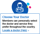 Choose your doctor - Members can personally select the doctor and service they prefer throughout the country. Locate a doctor (Heb)>
